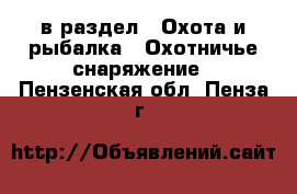  в раздел : Охота и рыбалка » Охотничье снаряжение . Пензенская обл.,Пенза г.